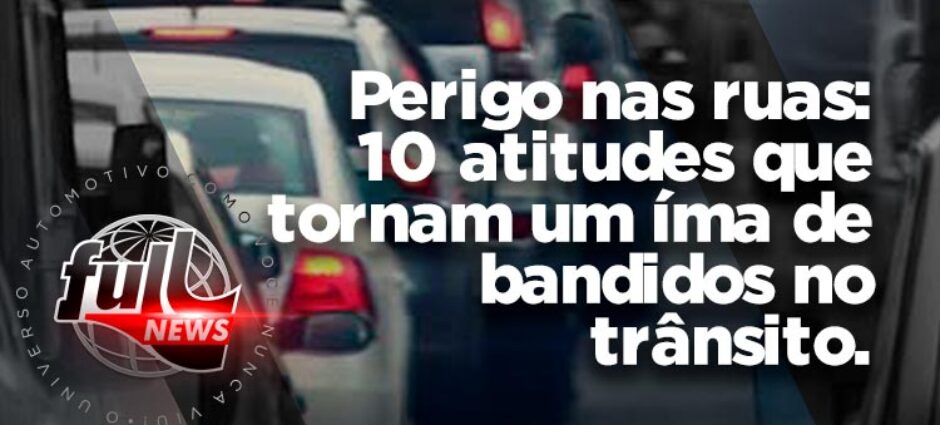 Dez atitudes que tornam um íma de bandidos no trânsito